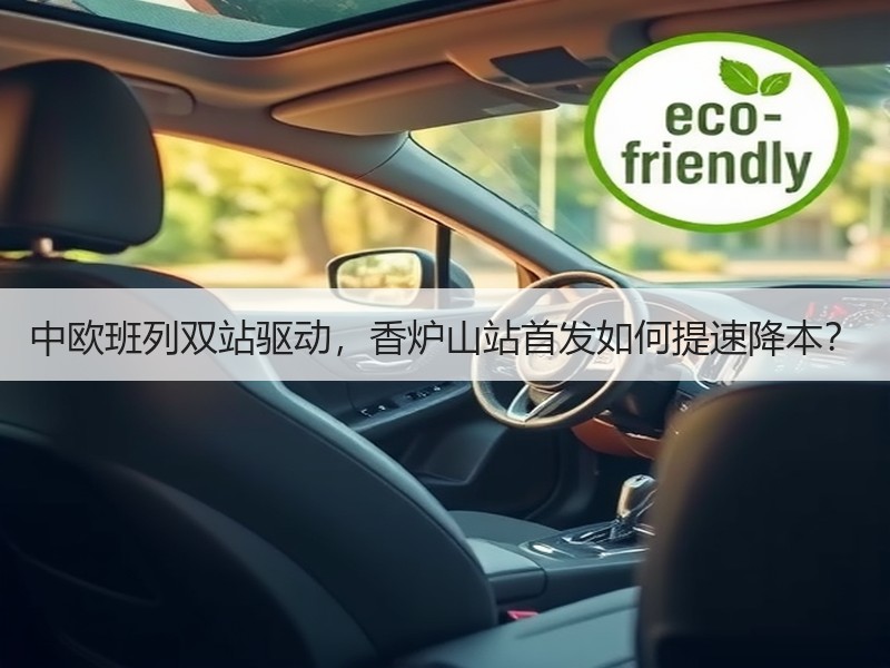 中欧班列双站驱动,香炉山站首发如何提速降本? 中欧班列双站驱动,香炉山站首发如何提速降本?