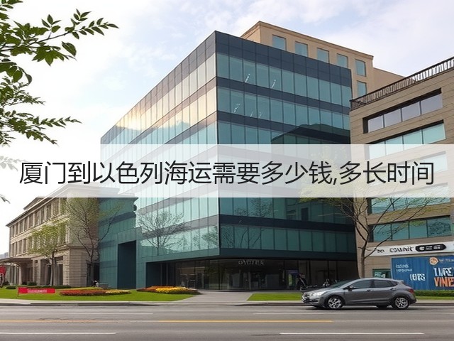厦门到以色列海运需要多少钱,多长时间(图1)