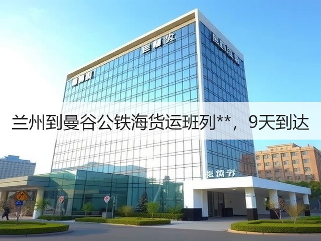 兰州到曼谷公铁海货运班列**,9天到达(图3) 兰州到曼谷公铁海货运班列**,9天到达(图3)
