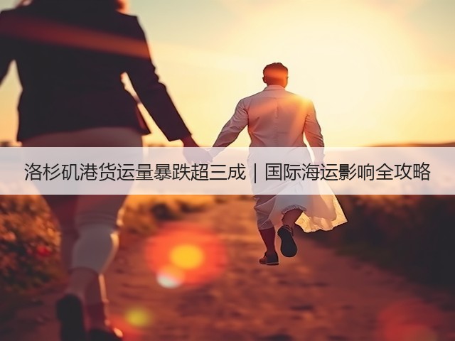 洛杉矶港货运量暴跌超三成|国际海运影响全攻略(图3) 洛杉矶港货运量暴跌超三成|国际海运影响全攻略(图3)
