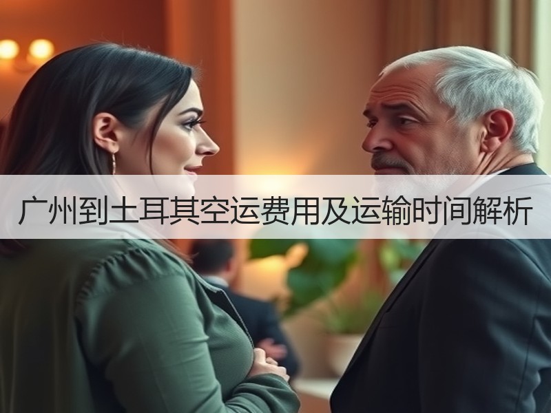 广州到土耳其空运费用及运输时间解析 广州到土耳其空运费用及运输时间解析